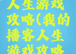 我的播客人生游戏攻略(我的播客人生游戏攻略视频)
