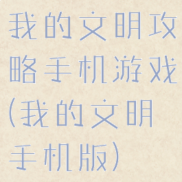 我的文明攻略手机游戏(我的文明手机版)