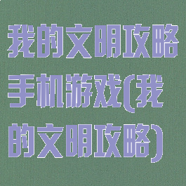 我的文明攻略手机游戏(我的文明攻略)