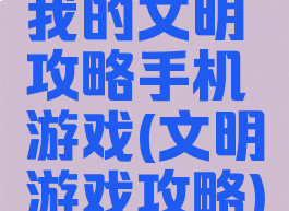 我的文明攻略手机游戏(文明游戏攻略)