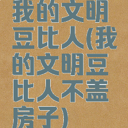 我的文明豆比人(我的文明豆比人不盖房子)