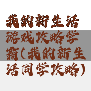 我的新生活游戏攻略学霸(我的新生活同学攻略)