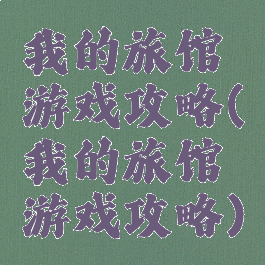 我的旅馆游戏攻略(我的旅馆游戏攻略)