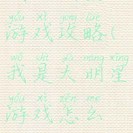 我的明星的游戏攻略(我是大明星游戏怎么玩)