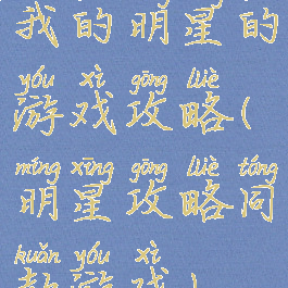 我的明星的游戏攻略(明星攻略同款游戏)