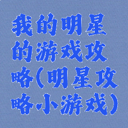 我的明星的游戏攻略(明星攻略小游戏)