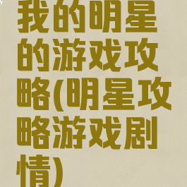 我的明星的游戏攻略(明星攻略游戏剧情)