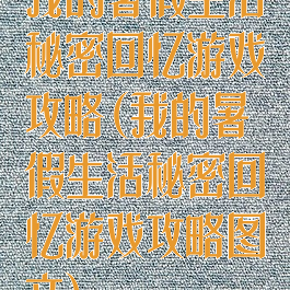 我的暑假生活秘密回忆游戏攻略(我的暑假生活秘密回忆游戏攻略图文)