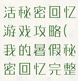 我的暑假生活秘密回忆游戏攻略(我的暑假秘密回忆完整攻略)