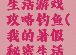 我的暑假生活游戏攻略钓鱼(我的暑假秘密生活怎么钓鱼)