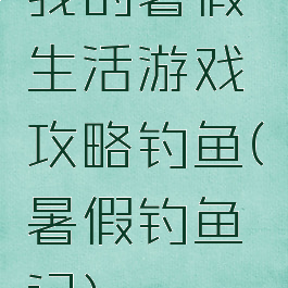 我的暑假生活游戏攻略钓鱼(暑假钓鱼记)