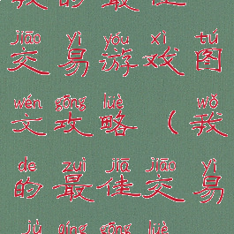 我的最佳交易游戏图文攻略(我的最佳交易剧情攻略)