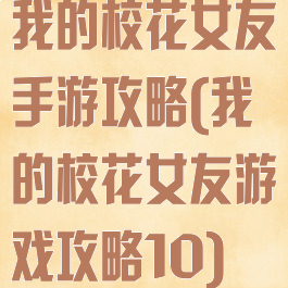 我的校花女友手游攻略(我的校花女友游戏攻略10)