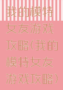 我的模特女友游戏攻略(我的模特女友游戏攻略)