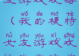 我的模特女友游戏攻略(我的模特女友游戏攻略在线观看)