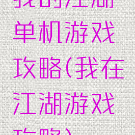 我的江湖单机游戏攻略(我在江湖游戏攻略)