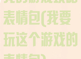 我的游戏攻略表情包(我要玩这个游戏的表情包)