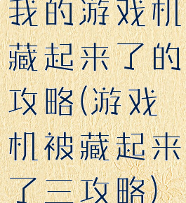 我的游戏机藏起来了的攻略(游戏机被藏起来了三攻略)