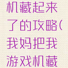 我的游戏机藏起来了的攻略(我妈把我游戏机藏哪了)