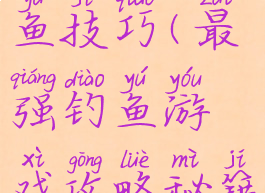 我的游戏钓鱼技巧(最强钓鱼游戏攻略秘籍)