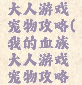 我的血族大人游戏宠物攻略(我的血族大人游戏宠物攻略视频)