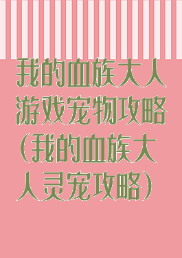我的血族大人游戏宠物攻略(我的血族大人灵宠攻略)