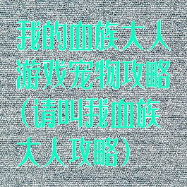 我的血族大人游戏宠物攻略(请叫我血族大人攻略)