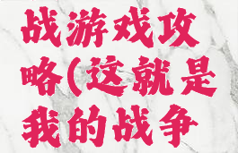 我的这一战游戏攻略(这就是我的战争攻略介绍)