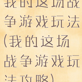 我的这场战争游戏玩法(我的这场战争游戏玩法攻略)