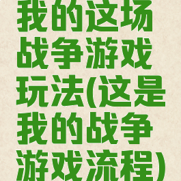 我的这场战争游戏玩法(这是我的战争游戏流程)