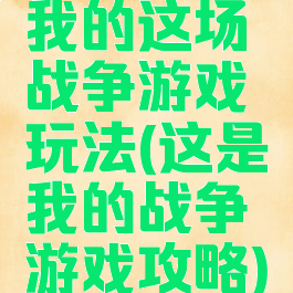 我的这场战争游戏玩法(这是我的战争游戏攻略)