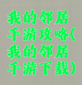 我的邻居手游攻略(我的邻居手游下载)