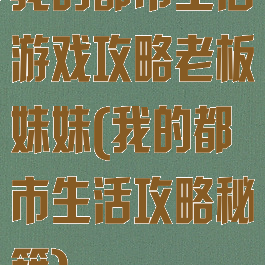 我的都市生活游戏攻略老板妹妹(我的都市生活攻略秘籍)
