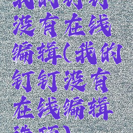 我的钉钉没有在线编辑(我的钉钉没有在线编辑选项)