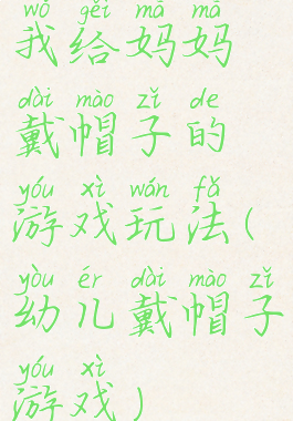 我给妈妈戴帽子的游戏玩法(幼儿戴帽子游戏)