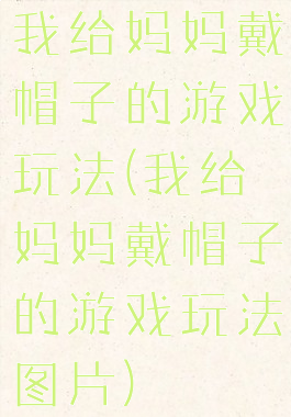 我给妈妈戴帽子的游戏玩法(我给妈妈戴帽子的游戏玩法图片)