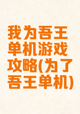 我为吾王单机游戏攻略(为了吾王单机)
