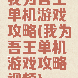 我为吾王单机游戏攻略(我为吾王单机游戏攻略视频)