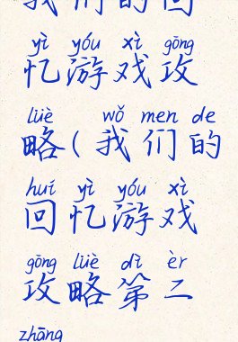 我们的回忆游戏攻略(我们的回忆游戏攻略第二章)
