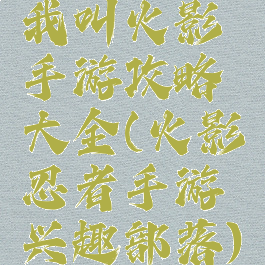 我叫火影手游攻略大全(火影忍者手游兴趣部落)