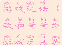 我和爸爸的游戏玩法(我和爸爸的游戏玩法英语)