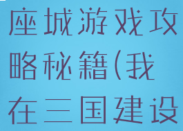 我在三国有座城游戏攻略秘籍(我在三国建设游戏主城)
