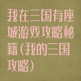 我在三国有座城游戏攻略秘籍(我的三国攻略)