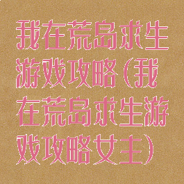 我在荒岛求生游戏攻略(我在荒岛求生游戏攻略女主)