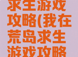 我在荒岛求生游戏攻略(我在荒岛求生游戏攻略小说)