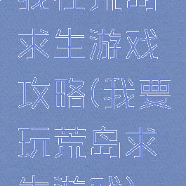 我在荒岛求生游戏攻略(我要玩荒岛求生游戏)