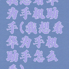 我想看华为手机助手(我想看华为手机助手怎么看)