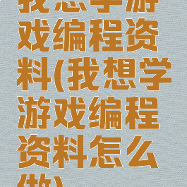 我想学游戏编程资料(我想学游戏编程资料怎么做)