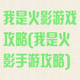 我是火影游戏攻略(我是火影手游攻略)