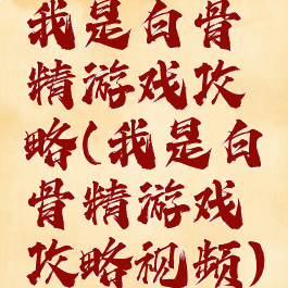 我是白骨精游戏攻略(我是白骨精游戏攻略视频)